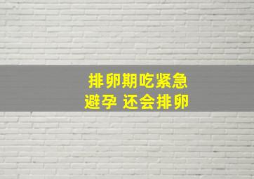 排卵期吃紧急避孕 还会排卵